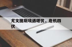 开云体育官方网站-尤文图斯境遇堪忧，危机四伏的简单介绍
