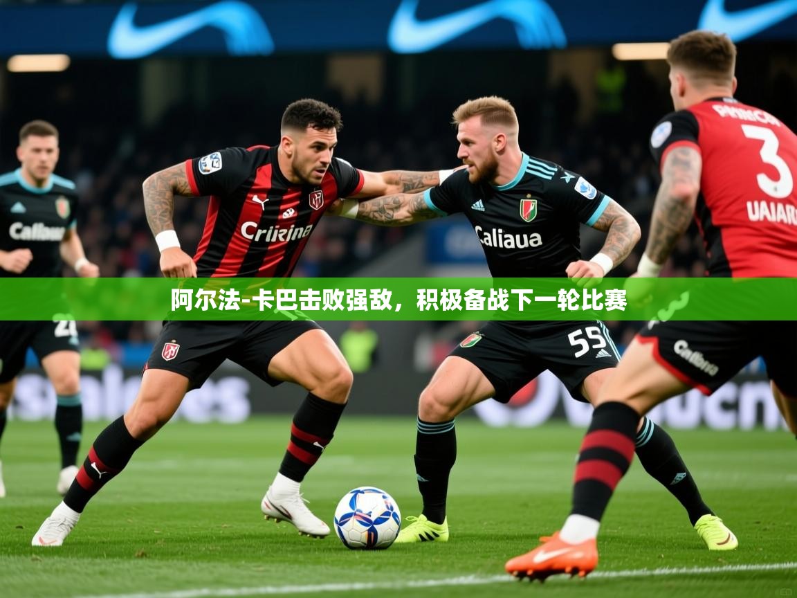 2025开运体育入口阿尔法-卡巴击败强敌，积极备战下一轮比赛  第1张