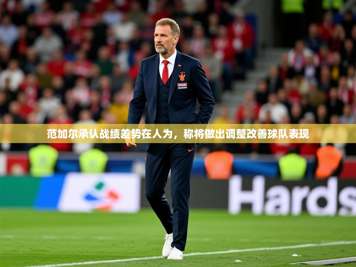 2025云开体育app官网入口网页版范加尔承认战绩差势在人为，称将做出调整改善球队表现  第1张